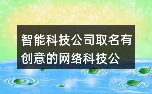 智能科技公司取名,有創(chuàng)意的網(wǎng)絡科技公司名稱423個