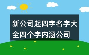 新公司起四字名字大全,四個(gè)字內(nèi)涵公司名稱(chēng)大全383個(gè)