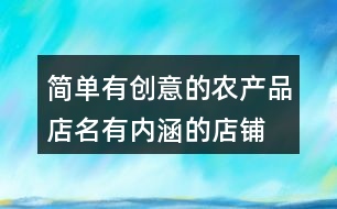 簡單有創(chuàng)意的農(nóng)產(chǎn)品店名,有內(nèi)涵的店鋪名字大全429個