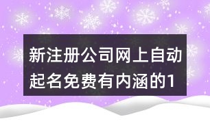 新注冊公司網(wǎng)上自動起名免費(fèi),有內(nèi)涵的100分公司名推薦401個