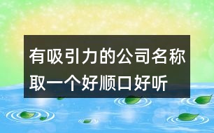 有吸引力的公司名稱,取一個好順口好聽的公司名稱403個