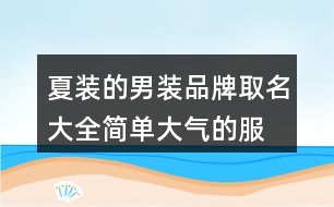 夏裝的男裝品牌取名大全,簡單大氣的服裝公司名稱378個(gè)