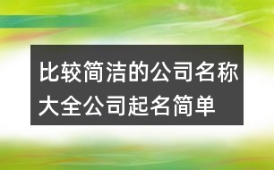 比較簡潔的公司名稱大全,公司起名簡單有創(chuàng)意455個(gè)