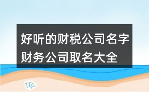 好聽的財(cái)稅公司名字,財(cái)務(wù)公司取名大全免費(fèi)444個(gè)