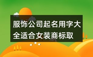 服飾公司起名用字大全,適合女裝商標(biāo)取名的字378個