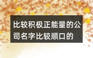 比較積極正能量的公司名字,比較順口的公司名字大全418個