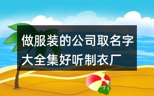 做服裝的公司取名字大全集,好聽制衣廠取名大全免費(fèi)446個(gè)