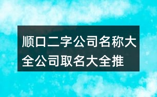 順口二字公司名稱大全,公司取名大全推薦436個(gè)