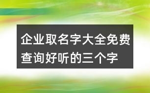 企業(yè)取名字大全免費(fèi)查詢,好聽(tīng)的三個(gè)字公司名字397個(gè)