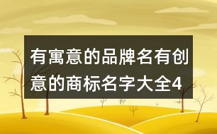 有寓意的品牌名,有創(chuàng)意的商標(biāo)名字大全448個(gè)