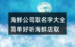 海鮮公司取名字大全,簡(jiǎn)單好聽海鮮店取名420個(gè)