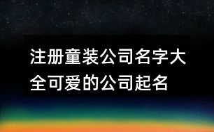 注冊(cè)童裝公司名字大全,可愛(ài)的公司起名免費(fèi)大全365個(gè)