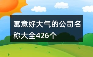 寓意好大氣的公司名稱大全426個(gè)