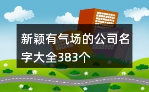 新穎有氣場的公司名字大全383個(gè)