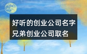 好聽的創(chuàng)業(yè)公司名字,兄弟創(chuàng)業(yè)公司取名大全370個(gè)