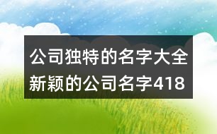 公司獨特的名字大全,新穎的公司名字418個