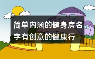 簡(jiǎn)單內(nèi)涵的健身房名字,有創(chuàng)意的健康行業(yè)名字380個(gè)