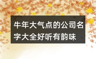 牛年大氣點(diǎn)的公司名字大全,好聽有韻味的公司名字380個(gè)