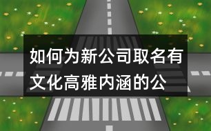 如何為新公司取名,有文化高雅內(nèi)涵的公司名稱(chēng)435個(gè)