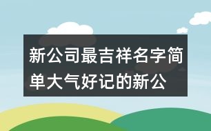 新公司最吉祥名字,簡單大氣好記的新公司名441個