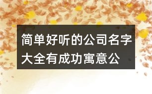 簡(jiǎn)單好聽的公司名字大全,有成功寓意公司起名大全378個(gè)