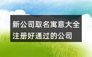 新公司取名寓意大全,注冊好通過的公司名字460個