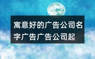 寓意好的廣告公司名字廣告,廣告公司起名大全最新461個(gè)