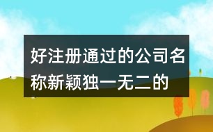 好注冊(cè)通過的公司名稱,新穎獨(dú)一無二的公司名字422個(gè)