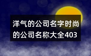 洋氣的公司名字,時尚的公司名稱大全403個