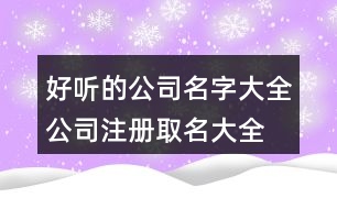 好聽(tīng)的公司名字大全,公司注冊(cè)取名大全免費(fèi)版447個(gè)