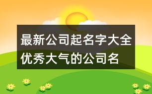 最新公司起名字大全,優(yōu)秀大氣的公司名稱大全451個(gè)