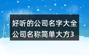 好聽的公司名字大全,公司名稱簡(jiǎn)單大方387個(gè)