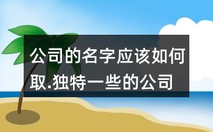 公司的名字應該如何取.獨特一些的公司名字大全422個