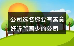 公司選名稱(chēng)要有寓意,好聽(tīng)筆畫(huà)少的公司名稱(chēng)382個(gè)