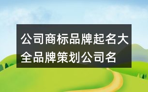 公司商標(biāo)品牌起名大全,品牌策劃公司名字大全402個