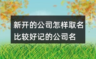 新開的公司怎樣取名,比較好記的公司名字448個