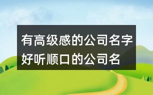 有高級(jí)感的公司名字,好聽(tīng)順口的公司名字375個(gè)