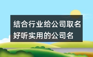 結(jié)合行業(yè)給公司取名,好聽實用的公司名字378個