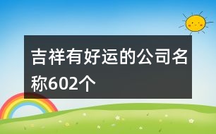 吉祥有好運的公司名稱602個