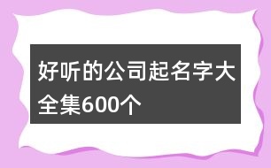 好聽的公司起名字大全集600個