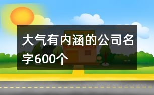 大氣有內(nèi)涵的公司名字600個(gè)