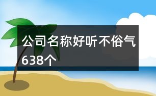 公司名稱好聽不俗氣638個