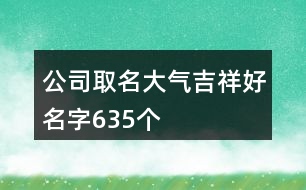 公司取名大氣吉祥好名字635個(gè)