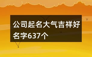 公司起名大氣吉祥好名字637個