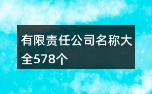 有限責(zé)任公司名稱大全578個(gè)