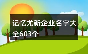 記憶尤新企業(yè)名字大全603個(gè)