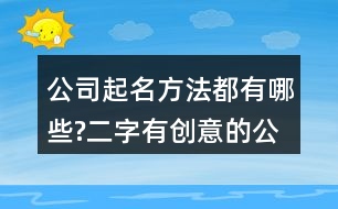 公司起名方法都有哪些?二字有創(chuàng)意的公司名字大全611個