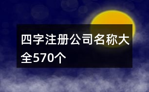 四字注冊(cè)公司名稱大全570個(gè)