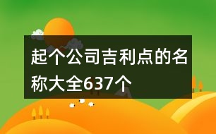 起個公司吉利點的名稱大全637個