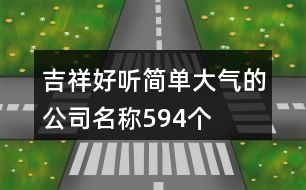 吉祥好聽(tīng)簡(jiǎn)單大氣的公司名稱594個(gè)